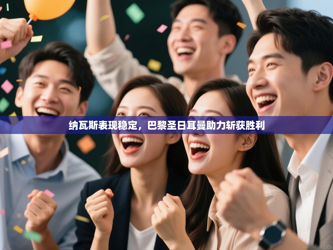 纳瓦斯表现稳定，巴黎圣日耳曼助力斩获胜利