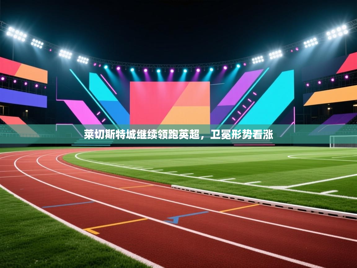 莱切斯特城继续领跑英超，卫冕形势看涨