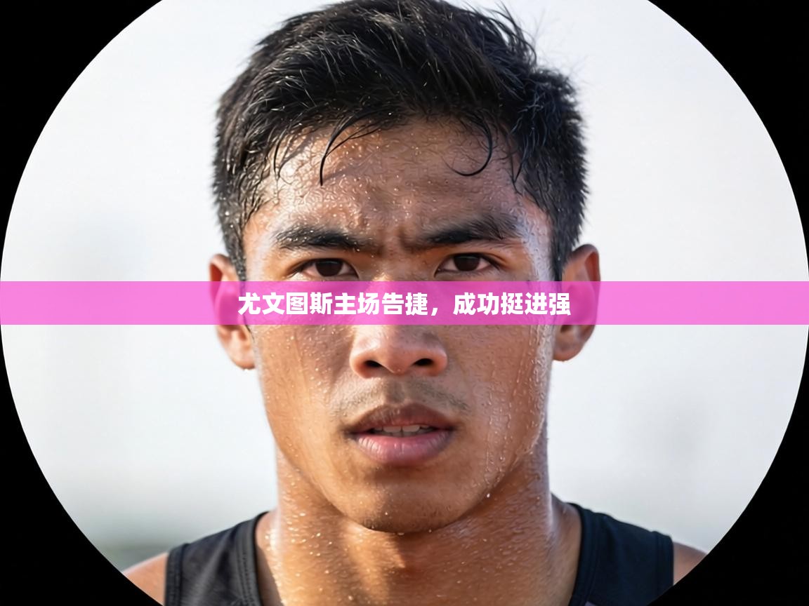 尤文图斯主场告捷，成功挺进强